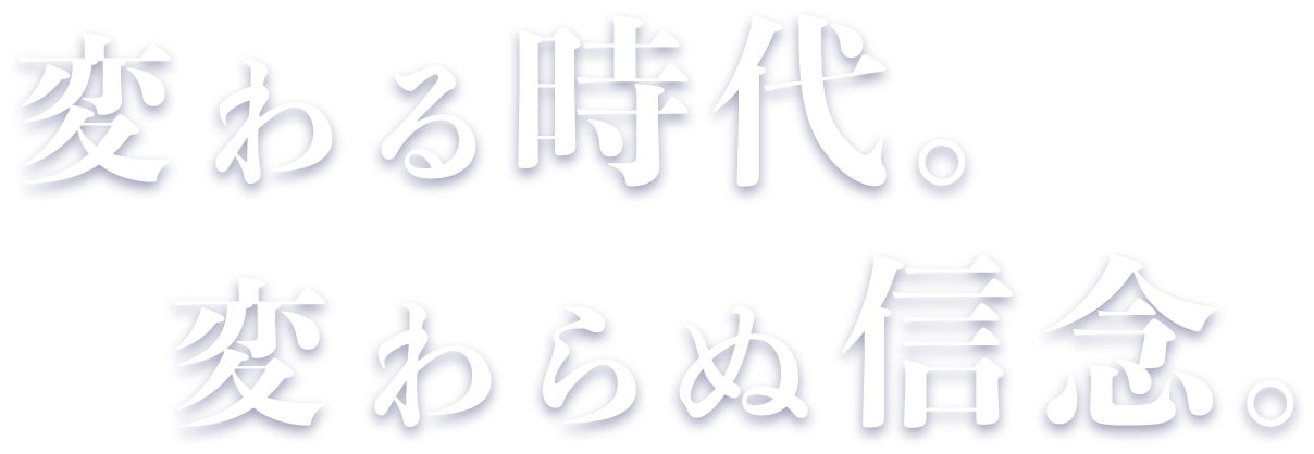 変わる時代。変わらぬ信念。